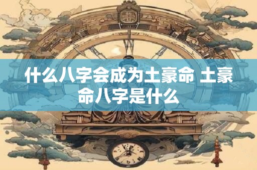 什么八字会成为土豪命 土豪命八字是什么