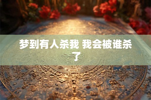 梦到有人杀我 我会被谁杀了