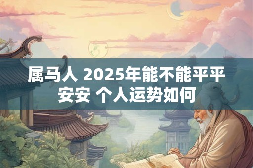 属马人 2025年能不能平平安安 个人运势如何