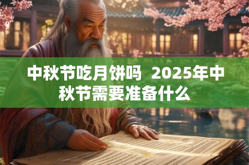 中秋节吃月饼吗  2025年中秋节需要准备什么