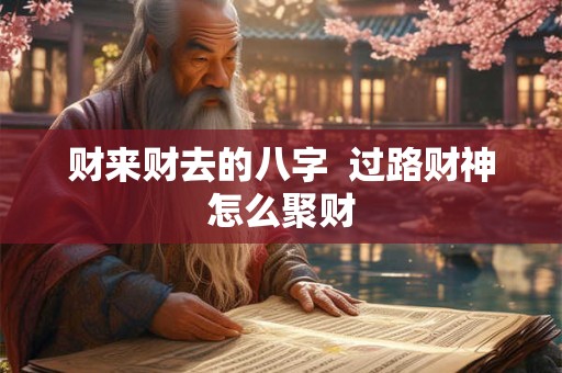 财来财去的八字  过路财神怎么聚财