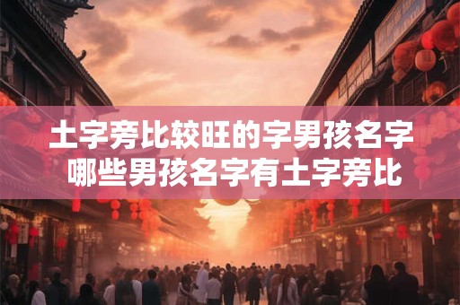 土字旁比较旺的字男孩名字 哪些男孩名字有土字旁比较旺的呢