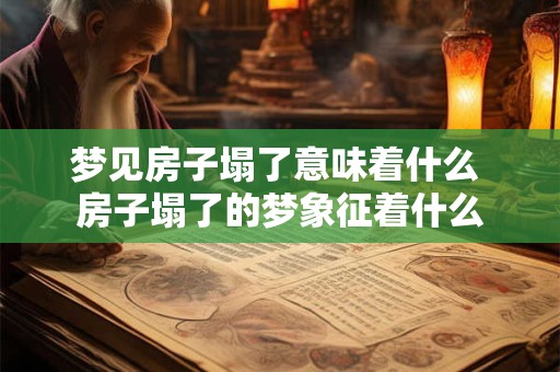 梦见房子塌了意味着什么 房子塌了的梦象征着什么
