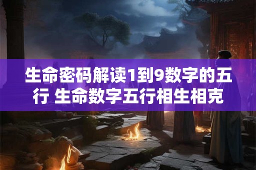 生命密码解读1到9数字的五行 生命数字五行相生相克