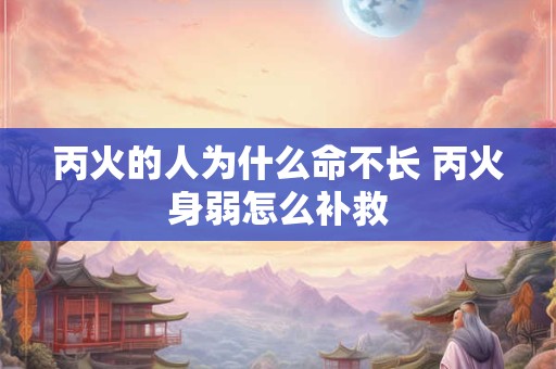 丙火的人为什么命不长 丙火身弱怎么补救