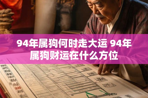 94年属狗何时走大运 94年属狗财运在什么方位 94年属狗何时走大运 94年属狗财运在什么方位