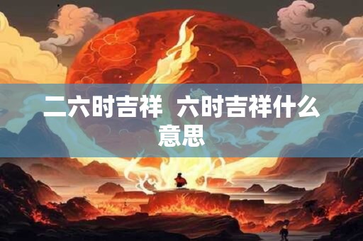二六时吉祥  六时吉祥什么意思
