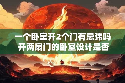 一个卧室开2个门有忌讳吗 开两扇门的卧室设计是否有忌讳