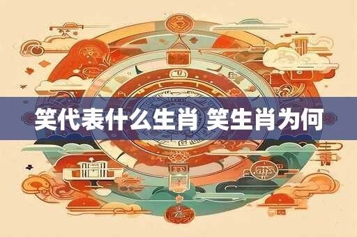 笑代表什么生肖 笑生肖为何
