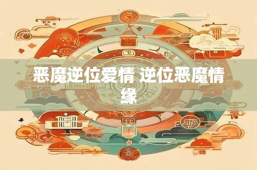 恶魔逆位爱情 逆位恶魔情缘
