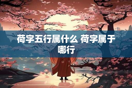 荷字五行属什么 荷字属于哪行