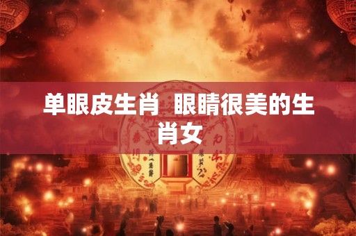 单眼皮生肖  眼睛很美的生肖女
