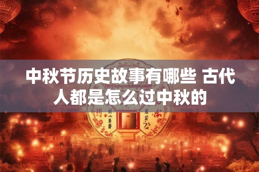 中秋节历史故事有哪些 古代人都是怎么过中秋的