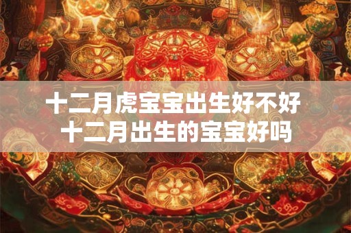 十二月虎宝宝出生好不好 十二月出生的宝宝好吗