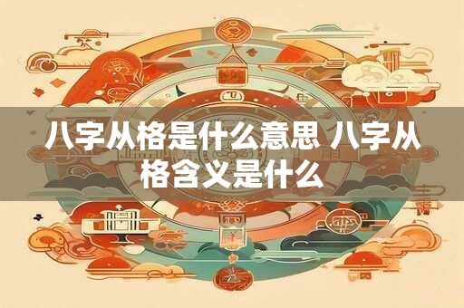 详细阅读:八字从格是什么意思 八字从格含义是什么 八字从格是什么意思 八字从格含义是什么