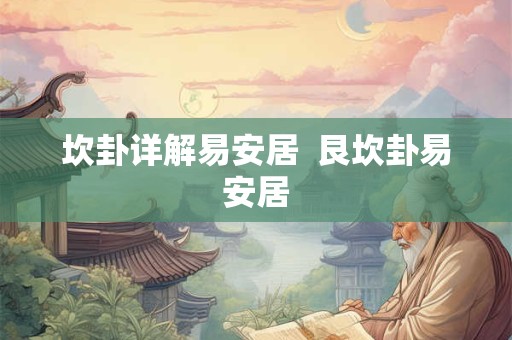 坎卦详解易安居  艮坎卦易安居