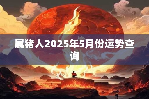 属猪人2025年5月份运势查询