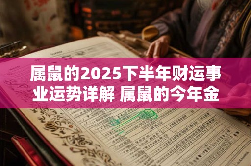 属鼠的2025下半年财运事业运势详解 属鼠的今年金钱运势好吗