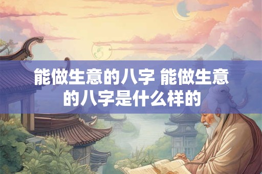 能做生意的八字 能做生意的八字是什么样的