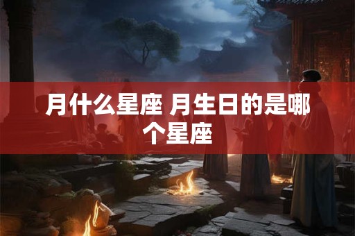 月什么星座 月生日的是哪个星座