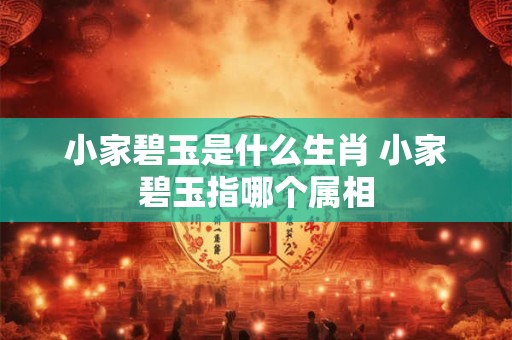 小家碧玉是什么生肖 小家碧玉指哪个属相