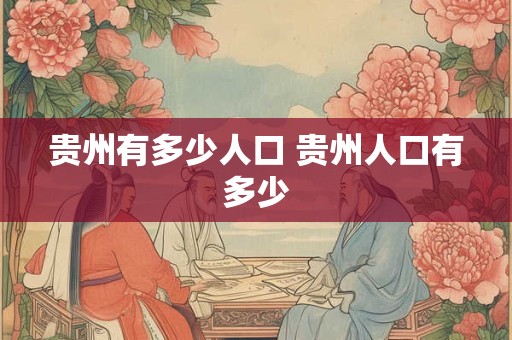 贵州有多少人口 贵州人口有多少