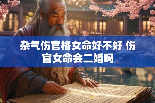 杂气伤官格女命好不好 伤官女命会二婚吗