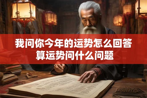 我问你今年的运势怎么回答 算运势问什么问题