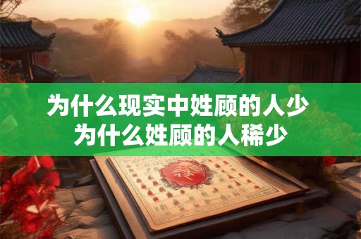 为什么现实中姓顾的人少 为什么姓顾的人稀少