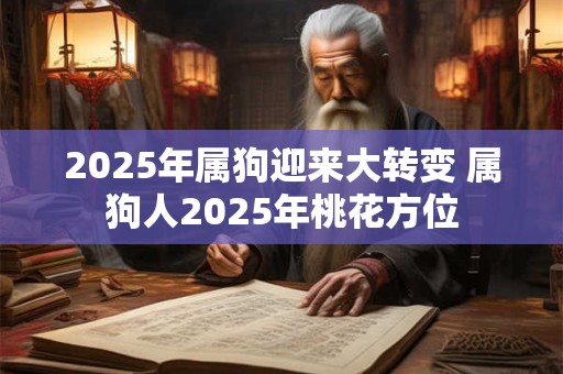 2025年属狗迎来大转变 属狗人2025年桃花方位