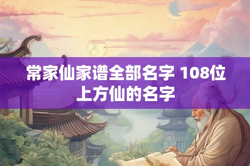常家仙家谱全部名字 108位上方仙的名字