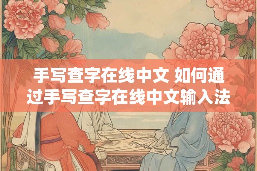 手写查字在线中文 如何通过手写查字在线中文输入法输入汉字