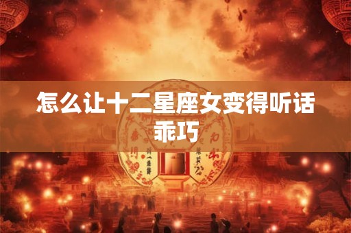 怎么让十二星座女变得听话乖巧