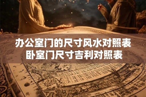 办公室门的尺寸风水对照表 卧室门尺寸吉利对照表