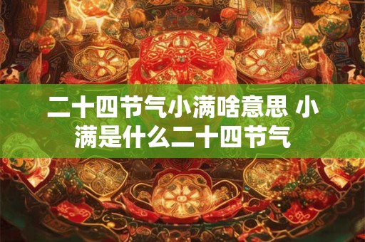 二十四节气小满啥意思 小满是什么二十四节气