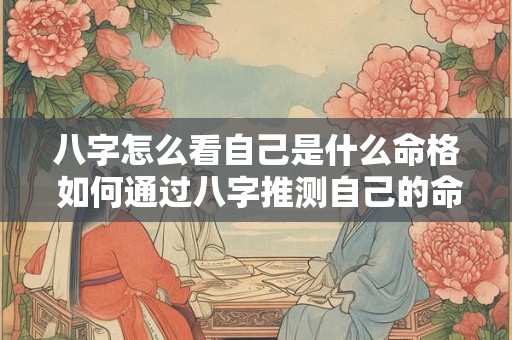 八字怎么看自己是什么命格 如何通过八字推测自己的命格