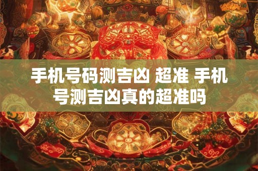 手机号码测吉凶 超准 手机号测吉凶真的超准吗