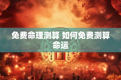免费命理测算 如何免费测算命运