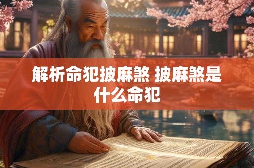 解析命犯披麻煞 披麻煞是什么命犯
