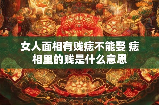 女人面相有贱痣不能娶 痣相里的贱是什么意思