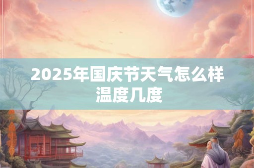 2025年国庆节天气怎么样 温度几度