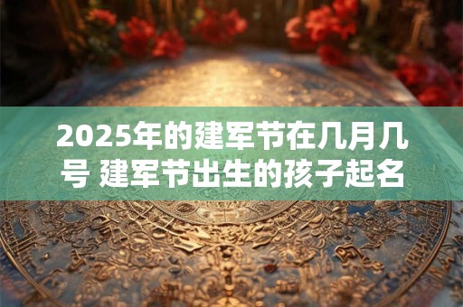 2025年的建军节在几月几号 建军节出生的孩子起名