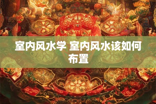 室内风水学 室内风水该如何布置