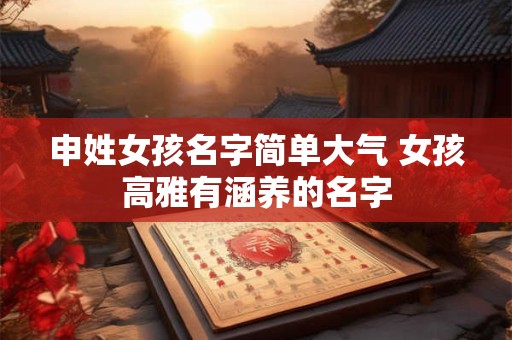 申姓女孩名字简单大气 女孩高雅有涵养的名字