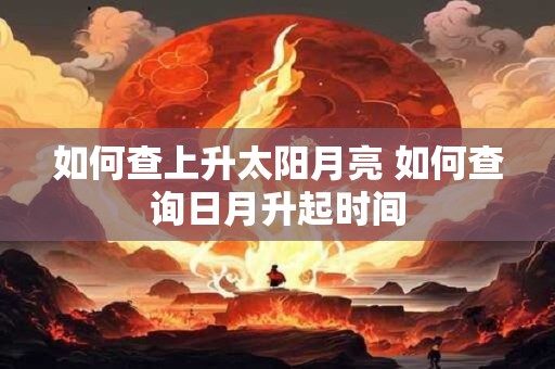 如何查上升太阳月亮 如何查询日月升起时间