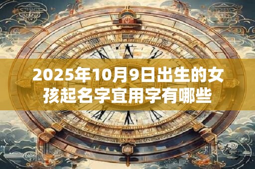 2025年10月9日出生的女孩起名字宜用字有哪些