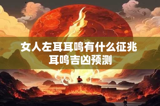 女人左耳耳鸣有什么征兆 耳鸣吉凶预测