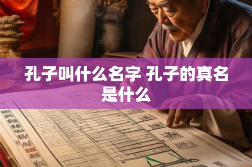 孔子叫什么名字 孔子的真名是什么