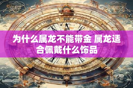 为什么属龙不能带金 属龙适合佩戴什么饰品