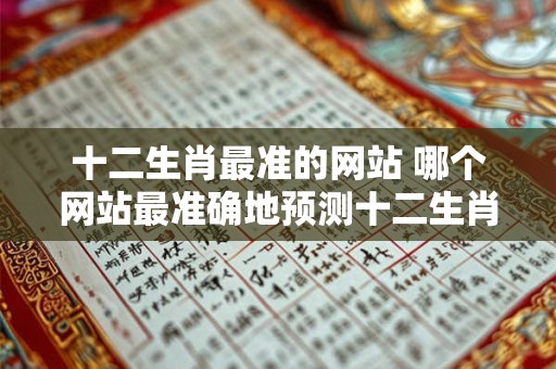 十二生肖最准的网站 哪个网站最准确地预测十二生肖